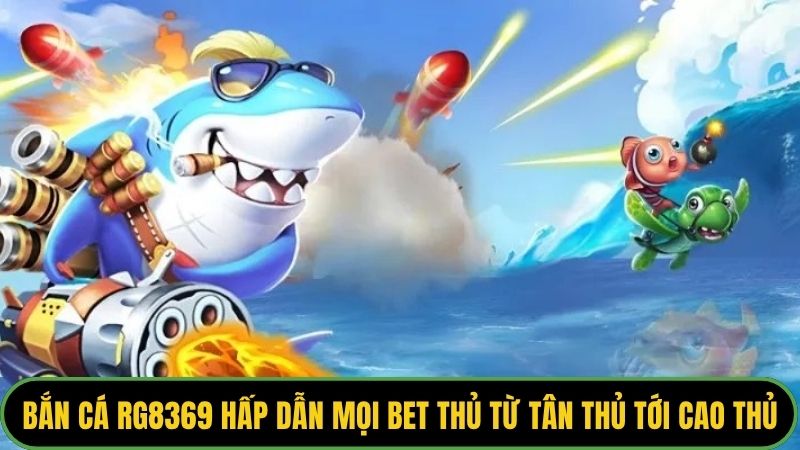 Bắn cá Rg8369 hấp dẫn mọi bet thủ từ tân thủ tới cao thủ