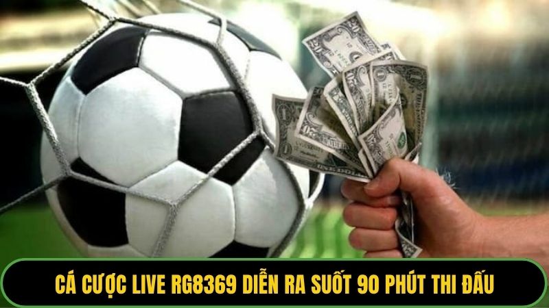 Cá cược live RG8369 diễn ra suốt 90 phút thi đấu